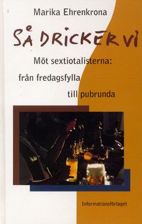 Så dricker vi. Möt sextiotalisterna: från fredagsfylla till pubrunda; Marika Ehrenkrona; 1996