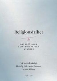 Religionsfrihet : om rättsliga skiftningar och nyanser; Victoria Enkvist, Hedvig Lokrantz-Bernitz, Kavot Zillén; 2020