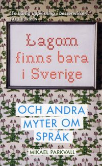 Lagom finns bara i Sverige : och andra myter om språk; Mikael Parkvall; 2009