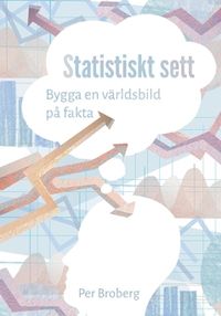 Statistiskt sett : bygga en världsbild på fakta; Per Broberg; 2017