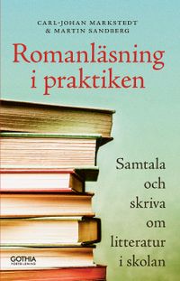 Romanläsning i praktiken : samtala och skriva om litteratur i skolan; Carl-Johan Markstedt, Martin Sandberg; 2019