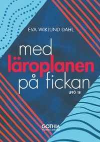 Med läroplanen på fickan : Lpfö 18; Eva Wiklund Dahl; 2019