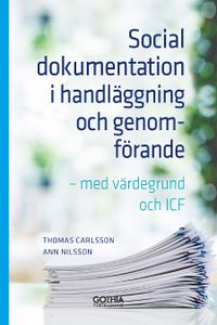 Social dokumentation i handläggning och genomförande : med värdegrund och ICF; Thomas Carlsson, Ann Nilsson; 2020