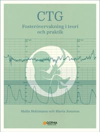CTG : fosterövervakning i teori och praktik; Malin Holzmann, Maria Jonsson; 2023