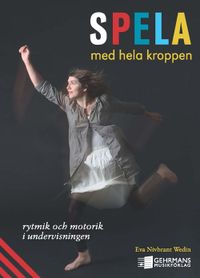 Spela med hela kroppen : rytmik och motorik i undervisningen; Eva Nivbrant Wedin; 2012