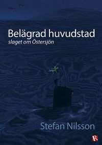 Belägrad huvudstad : slaget om Östersjön; Stefan Nilsson; 2020