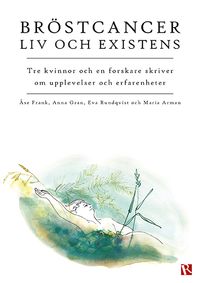 Bröstcancer : liv och existens; Åse Frank, Anna Gran, Eva Rundqvist, Maria Arman; 2021