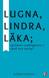 Lugna, lindra, läka : språkets möjligheter i vård och terapi; Björn Enqvist; 2022