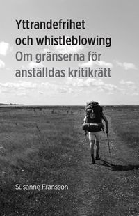 Yttrandefrihet och whistleblowing : om gränserna för anställdas kritikrätt; Susanne Fransson; 2013