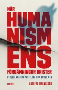 När humanismens fördämningar brister : personerna och partierna som drogs med; Andreas Magnusson; 2022