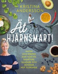 Ät hjärnsmart! : maten och knepen som gör dig smartare, gladare och skyddar mot åldrande; Kristina Andersson; 2018