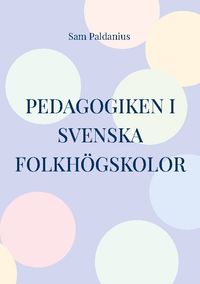 Pedagogiken i svenska folkhögskolor; Sam Paldanius; 2023