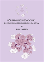 Församlingspedagogik : En kyrka som undervisar genom hela sitt sätt att var; Rune Larsson; 2018