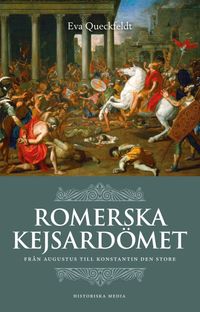 Romerska kejsardömet : från Augustus till Konstantin den store; Eva Queckfeldt; 2021