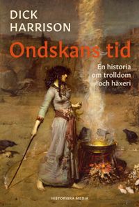 Ondskans tid : en historia om trolldom och häxeri; Dick Harrison; 2022