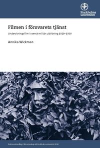 Filmen i försvarets tjänst : undervisningsfilm i svensk militär utbildning 1920-1939; Annika Wickman; 2018