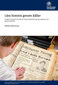 Lära historia genom källor : undervisning och lärande av historisk källtolkning i grundskolan och gymnasieskolan; Patrik Johansson; 2019