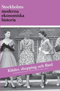Kläder, shopping och flärd : modebranschen i Stockholm 1945-2010; Carina Gråbacke; 2019