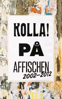 Kolla! på affischen 2002-2012 : grafisk design & Illustration; Maina Arvas, Pierre Bernard, Marie-Louise Bowallius, Olof Halldin, Annina Rabe, Susan Sontag, Kajsa Ståhl, Sara Teleman; 2012