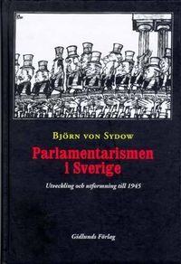 Parlamentarismen i Sverige : Utveckling och Utformning till 1945; Björn Von Sydow; 1997