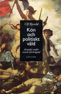 Kön och Politiskt Våld : Attityder Under Svensk Efterkrigstid; Ulf Bjereld; 1998
