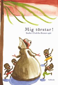 Mig törstar! : studier i Fredrika Bremers spår; Åsa Arping, Birgitta Ahlmo-Nilsson; 2001
