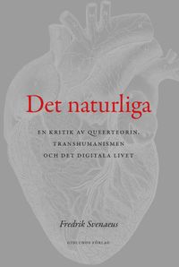 Det naturliga : en kritik av queerteorin, transhumanismen och det digitala; Fredrik Svenaeus; 2019