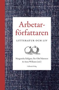 Arbetarförfattaren : litteratur och liv; Margaretha Fahlgren, Per-Olof Mattsson, Anna Williams; 2020