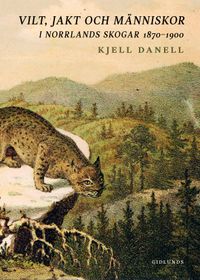 Vilt, jakt och människor i Norrlands skogar 1870-1900; Kjell Danell; 2020