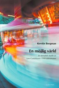 En möjlig värld : en tematisk studie av Lars Gustafssons 1990-talsromaner; Kerstin Bergman; 2002