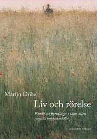 Liv och rörelse : familj och flyttningar i 1800-talets svenska bondesamhäll; Martin Dribe; 2003