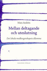 Mellan deltagande och uteslutning : det lokala medborgarskapets dilemma; Mats Andrén; 2005
