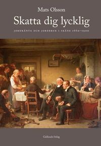 Skatta dig lycklig : jordränta och jordbruk i Skåne 1660-1900; Mats Olsson; 2005