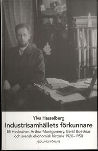 Industrisamhällets förkunnare : Eli Heckscher, Arthur Montgomery, Bertil Boëthius och svensk ekonomisk historia; Ylva Hasselberg; 2007