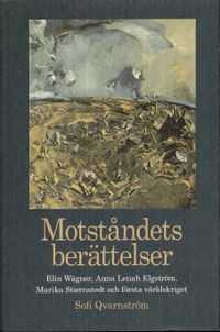 Motståndets berättelser : Elin Wägner, Anna Lenah Elgström, Marika Stiernstedt och första världskriget; Sofi Qvarnström; 2009