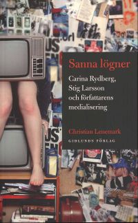 Sanna lögner : Carina Rydberg, Stig Larsson och författarens medialisering; Christian Lenemark; 2009
