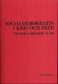 Socialdemokratin i krig och fred : Ingvar Carlsson 75 år; Ulf Bjereld, Ann Linde, Håkan Olander, Björn von Sydow; 2009