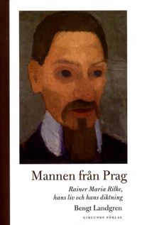 Mannen från Prag: Rainer Maria Rilke, hans liv och hans diktning; Bengt Landgren; 2011