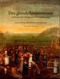 Den glömda konsumtionen : auktionshandel i Sverige under 1700- och 1800-talen; Sofia Murhem, Kristina Lilja, Göran Ulväng; 2013
