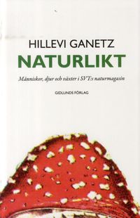 Naturlikt : människor, djur och växter i SVT:s naturmagasin; Hillevi Ganetz; 2012