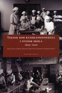 Teknik som kunskapsinnehåll i svensk skola 1842-2010; Jonas Hallström, Magnus Hultén, Daniel Lövheim, Cecilia Axell; 2013