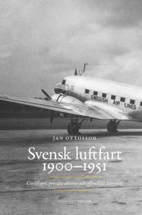 Svensk luftfart 1900-1951 : civilflyget, privata aktörer och offentliga intressen; Jan Ottosson; 2014