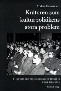 Kulturen som kulturpolitikens stora problem : diskussionen om svensk kultur; Anders Frenander; 2014