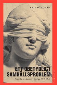 Ett obetydligt samhällsproblem : kvinnlig brottslighet i Sverige 1950-1959; Erik Wångmar; 2016