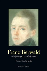 Franz Berwald : belysningar och reflektioner; Gunnar Ternhag; 2016