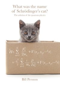 What was the name of Schrödinger's cat? : the solution of the quantum physics; Bill Persson; 2019
