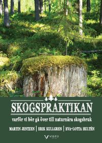 Skogspraktikan : varför vi bör gå över till naturnära skogsbruk; Martin Jentzen, Erik Kullgren, Eva-Lotta Hultén; 2021