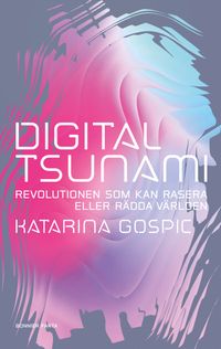 Digital tsunami : revolutionen som kan rasera eller rädda världen; Katarina Gospic; 2021
