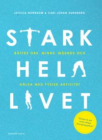 Stark hela livet : bättre ork, minne, mående och hälsa med fysisk aktivitet; Carl Johan Sundberg, Jessica Norrbom; 2022