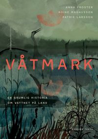 Våtmark : En grumlig historia om vattnet på land/Naturskyddsföreningen årsbok 2024:; Roine Magnusson, Anna Froster, Patrik Larsson; 2024